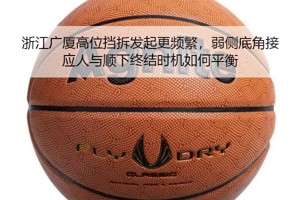 浙江广厦高位挡拆发起更频繁，弱侧底角接应人与顺下终结时机如何平衡